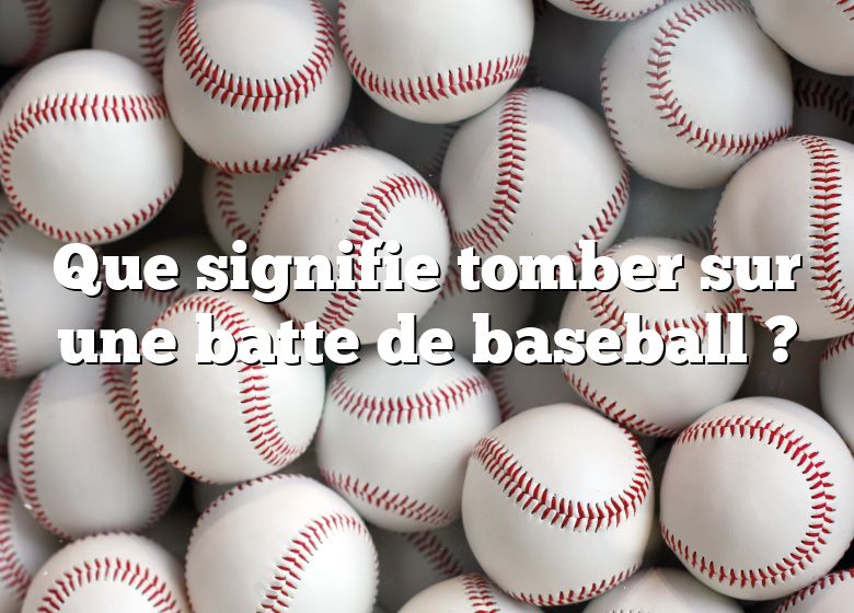 Que signifie tomber sur une batte de baseball ?